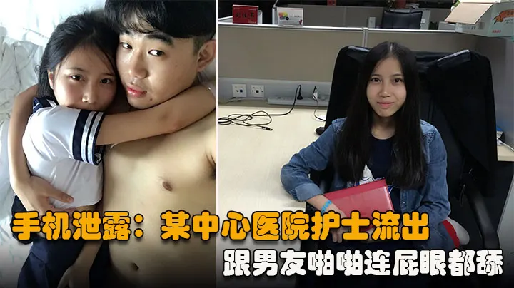 【手机泄露】某中心医院护士流出，跟男友啪啪连屁眼都舔，骚出天际