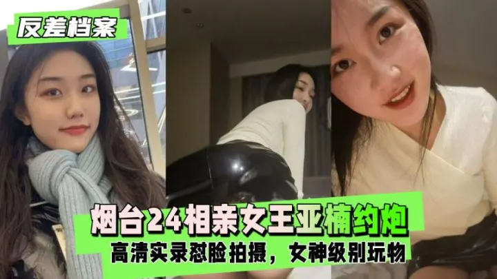 约炮视频流出 烟台24相亲女王亚楠与相亲对象  温柔对话到床上淫叫 全程高潮不断