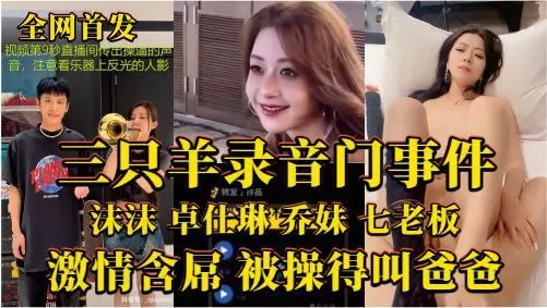 三只羊录音门事件全网首发！沫沫 卓仕琳 乔妹 七老板激情含屌，被操得叫爸爸···