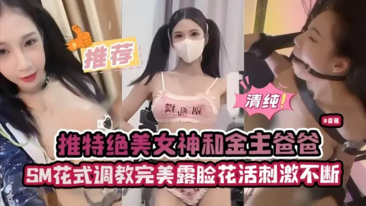 推特绝美女神和金主爸爸SM花式调教完美露脸 花活刺激不断