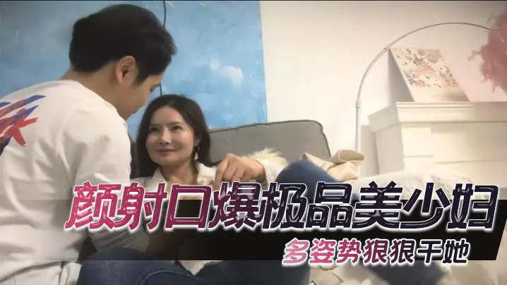 颜射口爆极品美少妇，多姿势狠狠干她