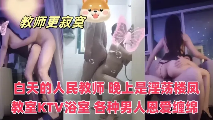 白天的人民教师，晚上是淫荡楼凤，教室KTV浴室，和各种男人恩爱缠绵