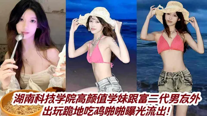 湖南科技学院高颜值学妹跟富二代男友外出玩跪地吃鸡啪啪曝光流出！
