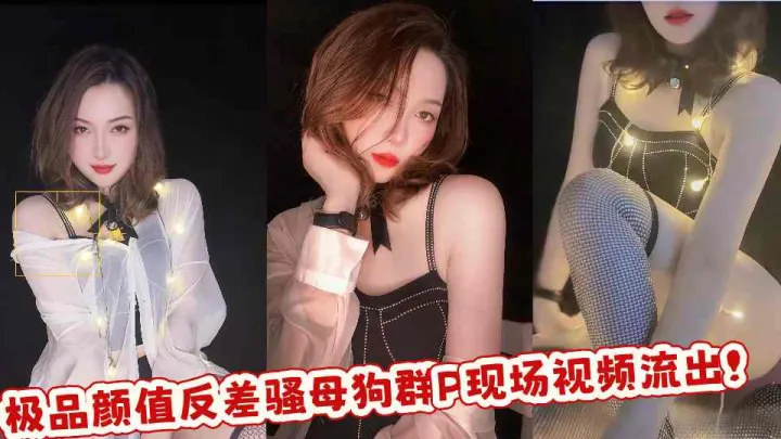 极品颜值反差骚母狗群P现场视频流出！