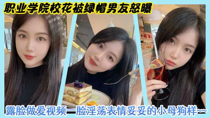 职业学院校花被绿帽男友怒曝露脸做爱视频一脸淫荡表情妥妥的小母狗样~~