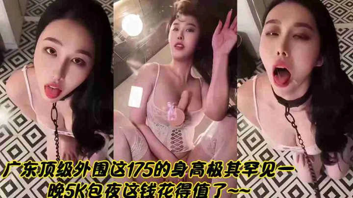 广东顶级外围这175的身高极其罕见一晚5K包夜这钱花得值了~~
