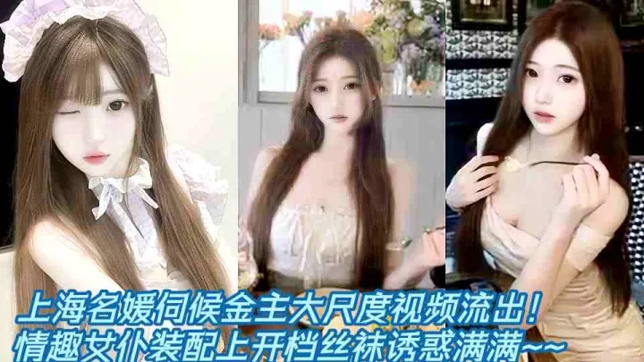 上海名媛伺候金主大尺度视频流出！情趣女仆装配上开档丝袜诱惑满满~~