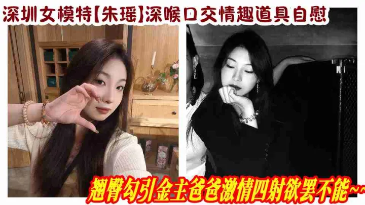 深圳女模特【朱瑶】深喉口交情趣道具自慰，翘臀勾引金主爸爸激情四射欲罢不能~~