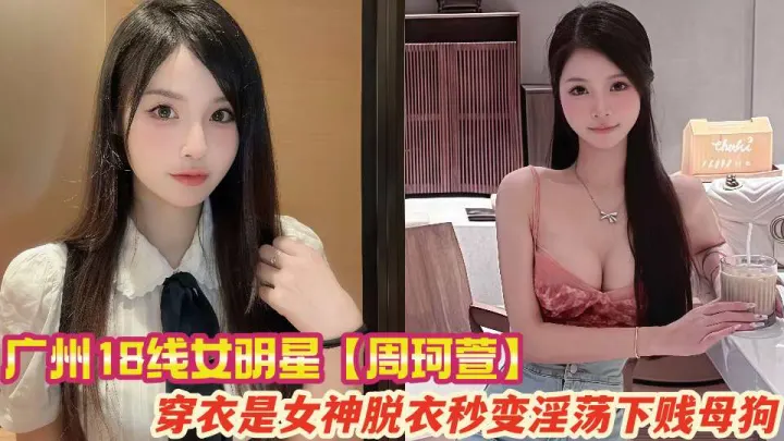 广州18线女明星【周珂萱】不雅私拍泄密~穿衣是女神脱衣秒变淫荡下贱母狗