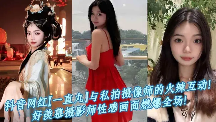 抖音网红【一直丸】与私拍摄像师的火辣互动！好羡慕摄影师性感画面燃爆全场！