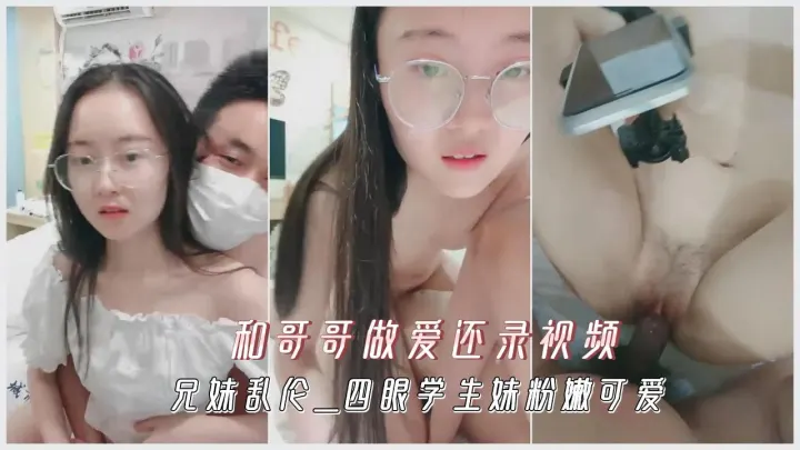 兄妹乱伦四眼学生妹粉嫩可爱和哥哥做爱还录视频