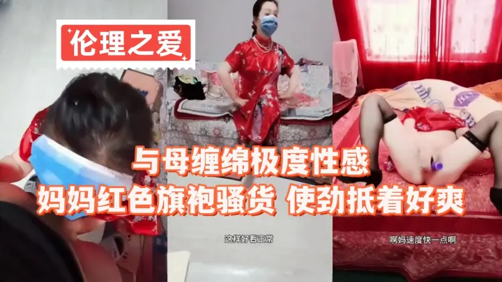 与母缠绵极度性感妈妈红色旗袍骚货 使劲抵着好爽