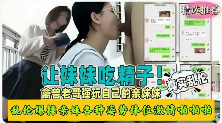 真实兄妹乱伦禽兽哥哥强玩亲妹妹各种姿势爆操