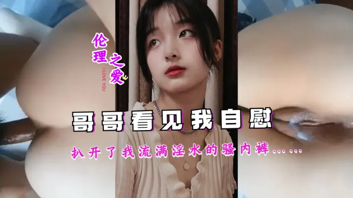 哥哥看见我自慰，扒开了我流满淫水的骚内裤……
