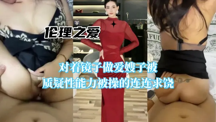 对着镜子做爱嫂子被质疑性能力被操的连连求饶