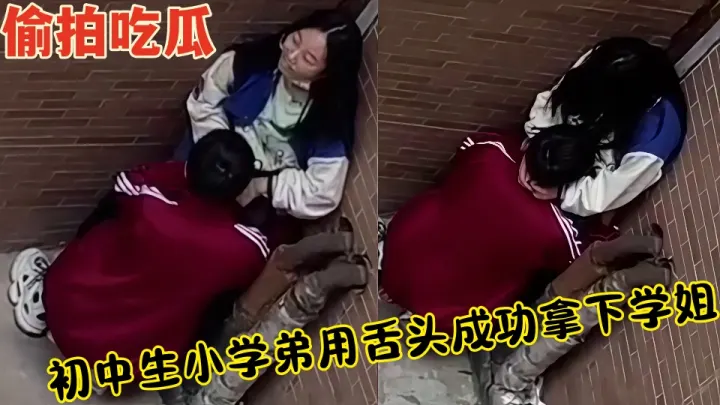 【偷拍吃瓜】初中生小学弟用舌头成功拿下学姐