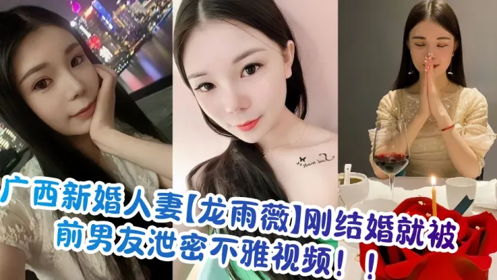广西新婚人妻【龙雨薇】刚结婚就被前男友泄密不雅视频！！