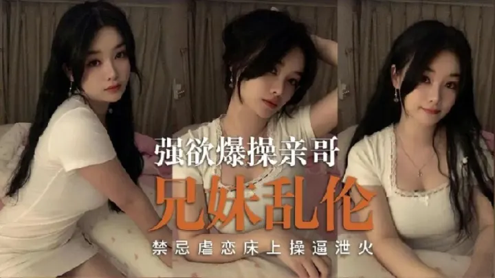 兄妹乱伦 禁忌虐恋床上操泄火