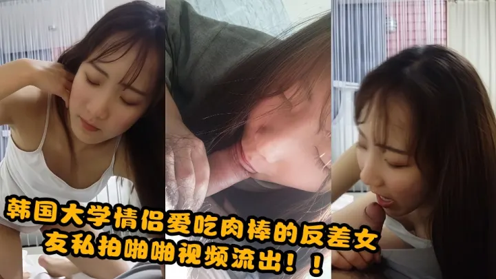 韩国大学情侣爱吃肉棒的反差女友私拍啪啪视频流出！！