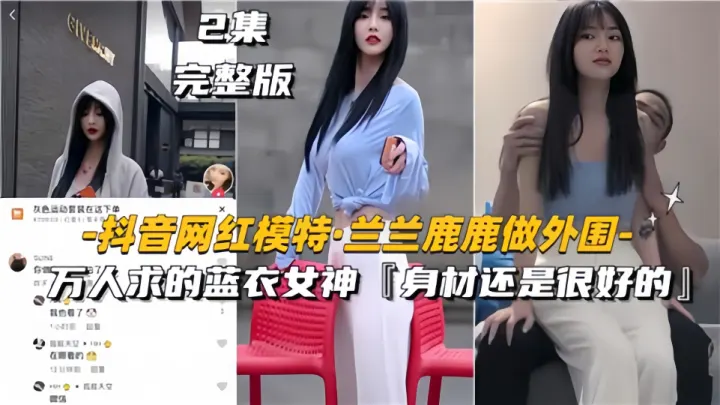 抖音网红模特《兰兰鹿鹿》做外围！万人求的蓝衣女神、身材还是很好的