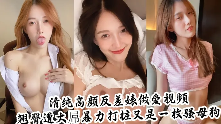 清纯高颜反差婊做爱自拍视频泄密！翘臀遭大屌暴力打桩又是一枚骚母狗~~