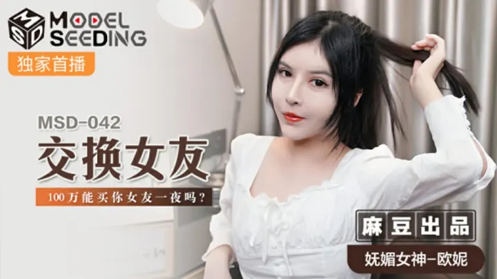 麻豆激情企划：百万现金交换女友！欧妮诱惑反问——你愿意用女友一夜换钱吗？