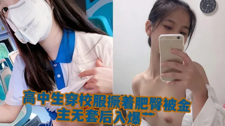 高中生穿校服撅着肥臀被金主无套后入爆艹