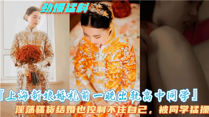 【劲爆猛料】上海新娘婚礼前一晚出轨高中同学，淫荡骚货结婚也控制不住自己被同学猛操