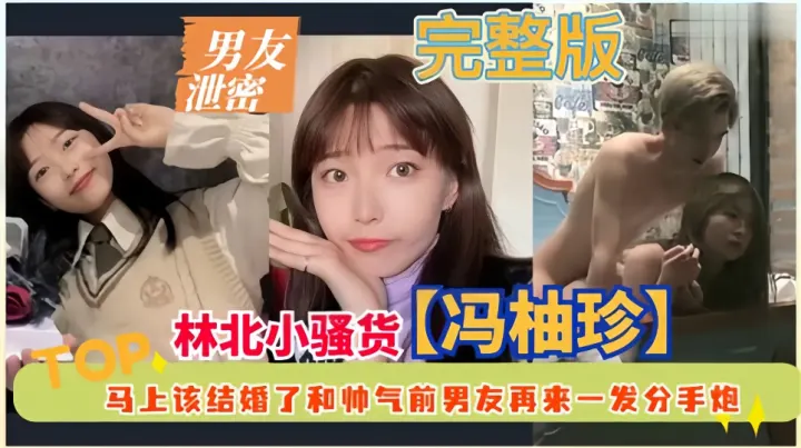 男友泄密！！东北小骚货【冯柚珍】马上该结婚了和帅气前男友再来一发分手炮