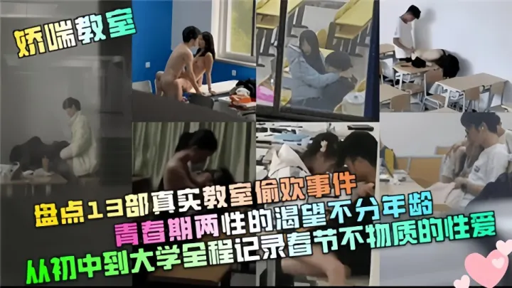 【娇喘教师】盘点13部真实教室偷欢事件！青春期两性的渴望部分年龄，从初中到大学全程记录春节不物质的性爱
