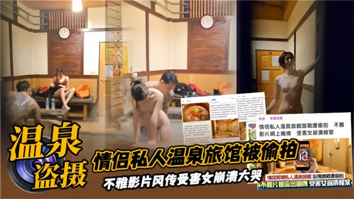 【温泉盗摄】情侣私人温泉旅馆被偷拍！不雅影片疯传受害女崩溃大哭