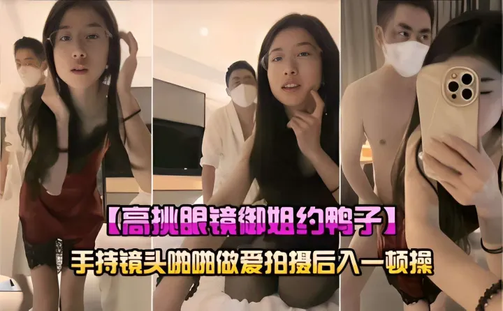 高挑眼镜御姐约鸭子手持镜头啪啪做爱拍摄后入一顿操