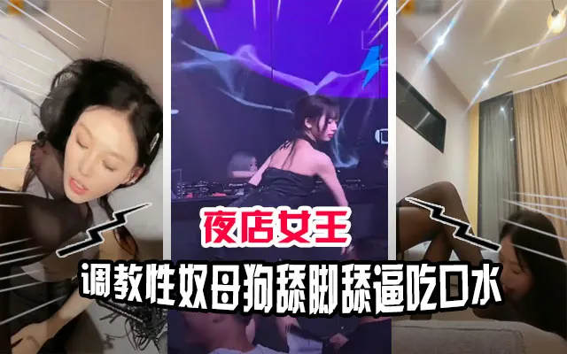 顶级母狗性奴被夜店女王调教吃口水舔脚舔穴