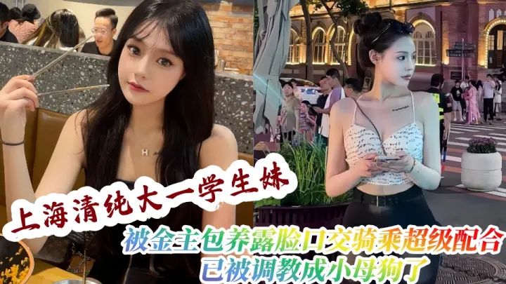 上海清纯大一学生妹被金主包养露脸跟金主做爱口交骑乘超级配合，已被调教成小母狗了！
