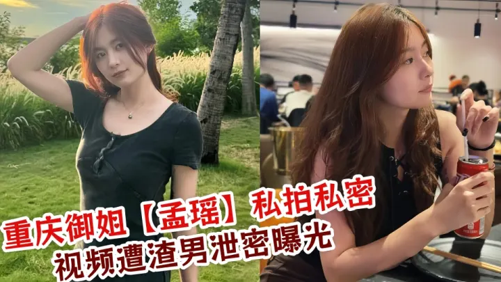 重庆御姐【孟瑶】私拍私密视频遭渣男泄密曝光！！
