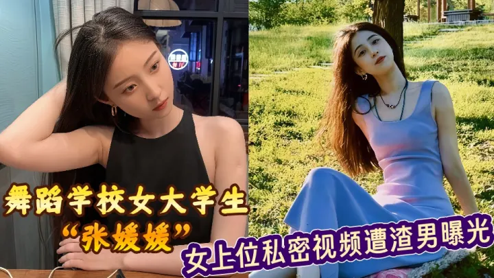 舞蹈学校女大学生【张媛媛】女上位私密视频遭渣男曝光！！