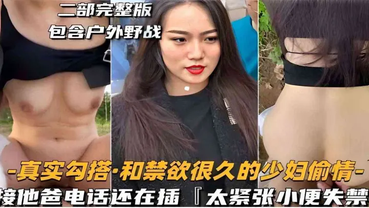 二部完整版包含户外野战-真实勾搭和禁欲很久的少妇偷情-接他爸电话还在插太紧张小便失禁