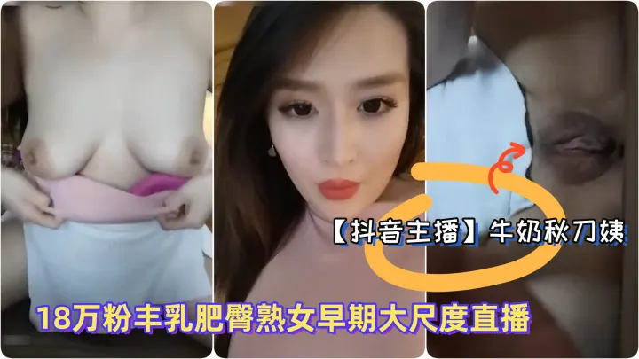 抖音主播极品御姐牛奶秋刀姨18万粉丰乳肥臀熟女早期大尺度直播淫语勾引骚1