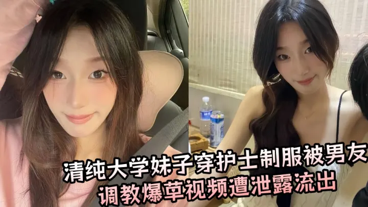 清纯大学妹子穿护士制服被男友调教爆草视频遭泄露流出！！