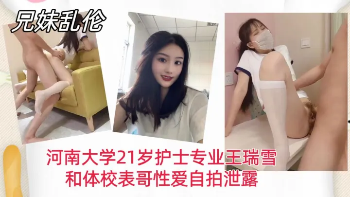 【兄妹乱伦】河南大学21岁护士专业王瑞雪，和体校表哥性爱自拍泄露！
