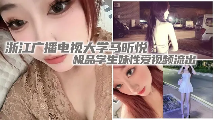 浙江广播电视大学【马昕悦】极品学生妹性爱视频流出！出租屋给男友口交深喉，后入爆操尖叫连连！