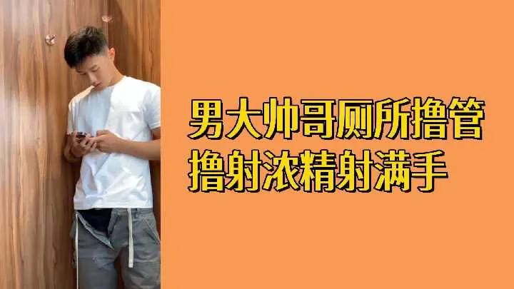 免费男大帅哥厕所独撸爽射 浓精爆满一手白浆