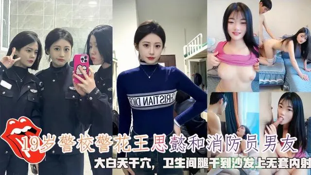 网曝19岁警校警花王思懿和消防员男友，大白天干穴，干到沙发上无套内射