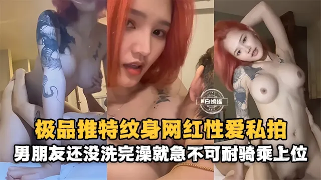 网红黑料-极品高颜值网红女神性爱泄密 男朋友还没有洗完澡就急不可耐的上位骑乘-