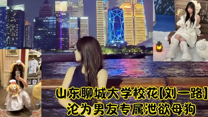 山东聊城大学校花【刘一路】沦为男友专属泄欲母狗性爱视频流出！！