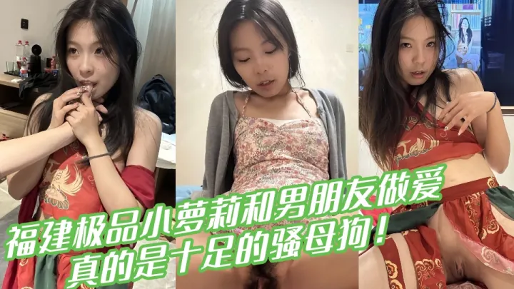 福建极品小萝莉和男朋友做爱视频曝光！真的是十足的骚母狗！