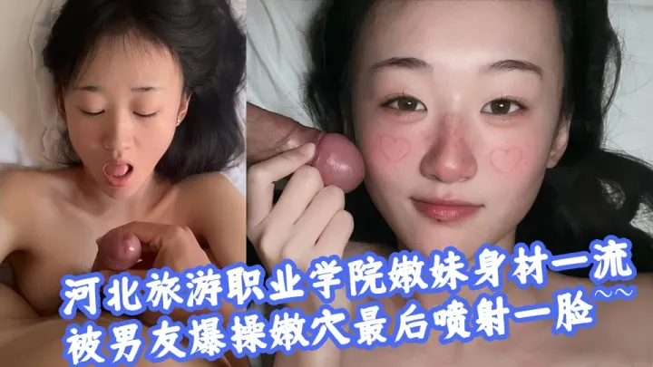 河北旅游职业学院嫩妹身材一流，被男友爆操嫩穴最后喷射一脸~~