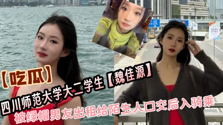 【吃瓜】四川师范大学大二学生【魏佳源】被绿帽男友出租给陌生人口交后入骑乘
