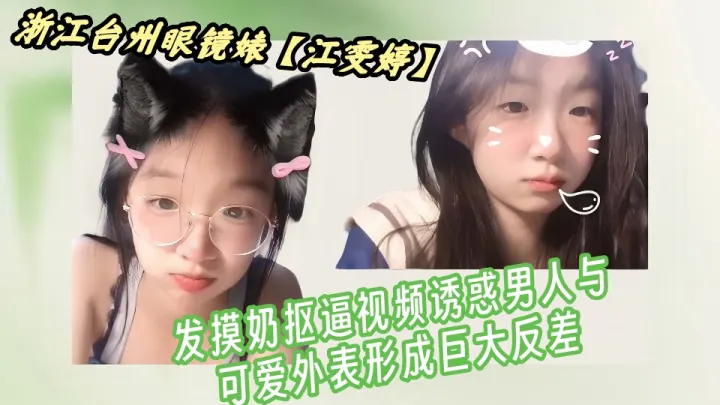 浙江台州眼镜婊【江雯婷】自慰视频流出！！发摸奶抠逼视频诱惑男人与可爱外表形成巨大反差！