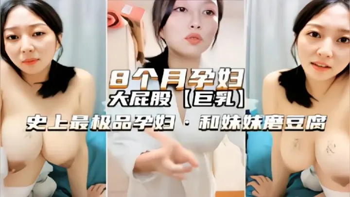 八个月孕妇高颜值御姐欲火难耐和妹妹激情自拍磨豆腐刺激诱惑呻吟销魂
